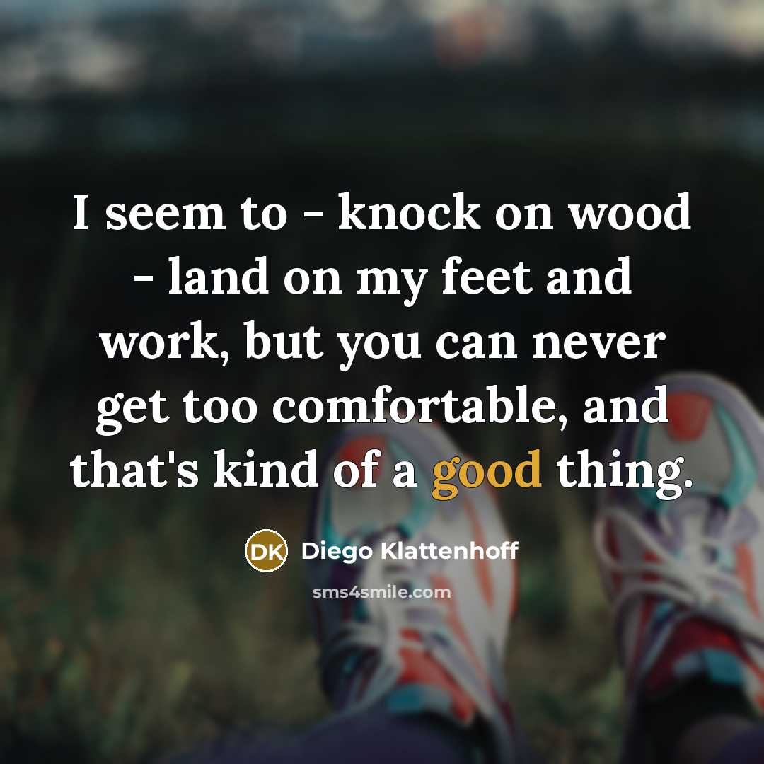“I seem to - knock on wood - land on…” quote by Diego Klattenhoff