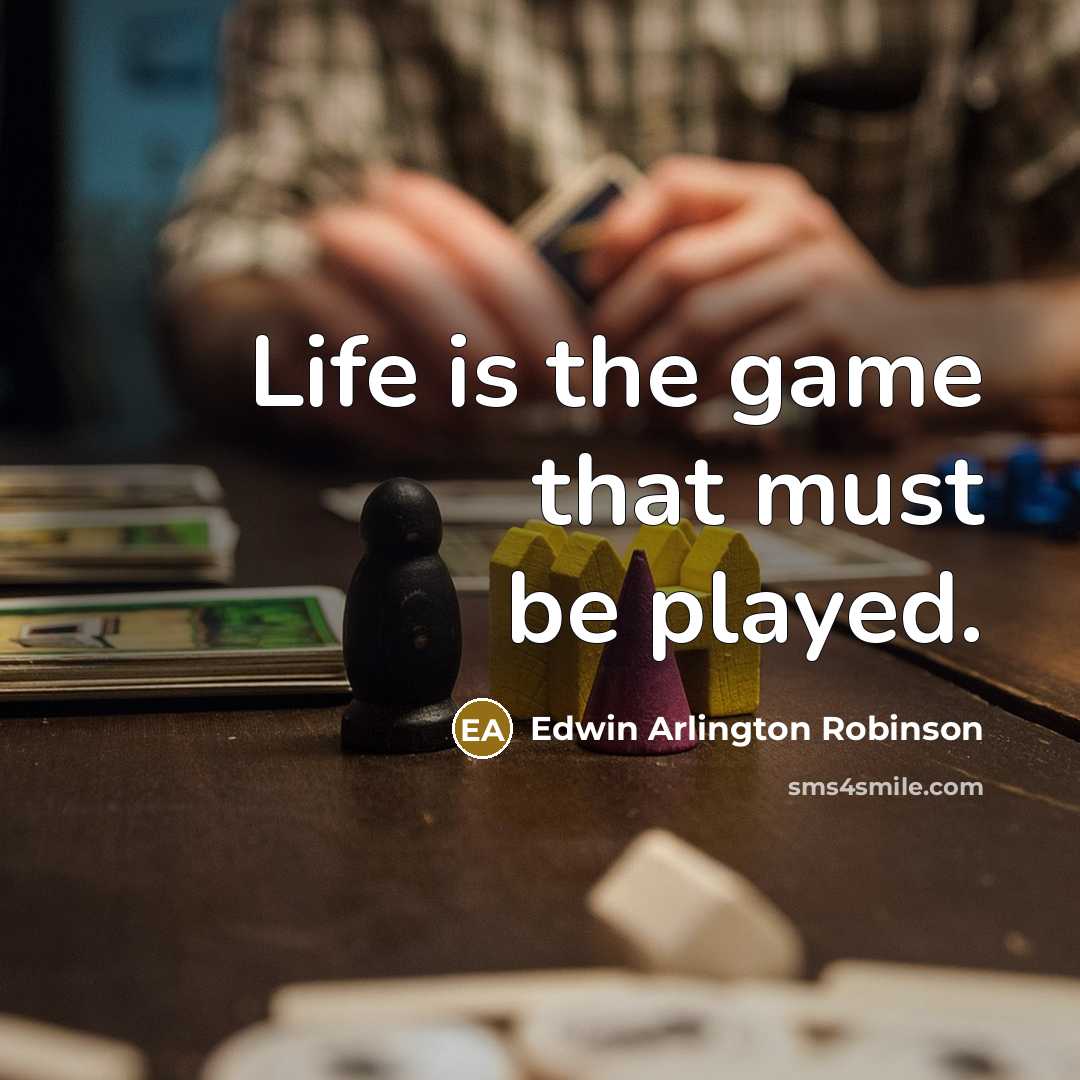 “Life is the game that must be played.” quote by Edwin Arlington Robinson