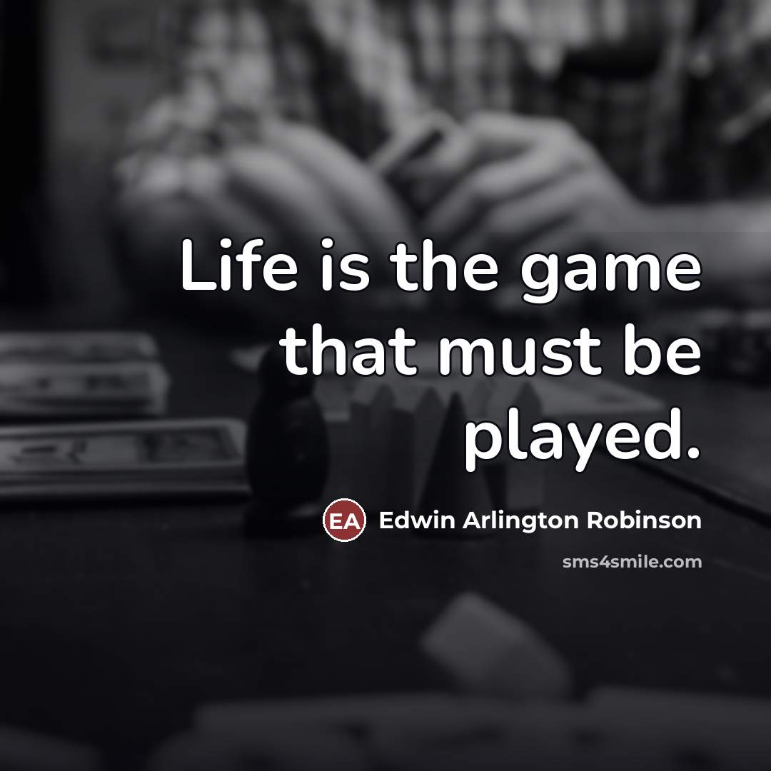 “Life is the game that must be played.…” quote by Edwin Arlington Robinson