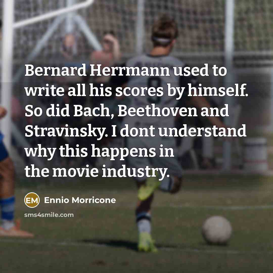 “Bernard Herrmann used to write all his scores by himself.…” quote by Ennio Morricone