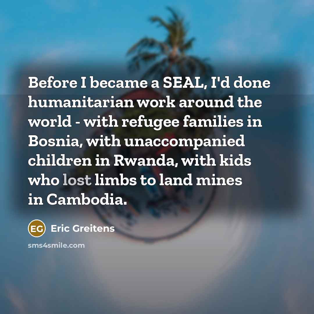 “Before I became a SEAL, I'd done humanitarian work around…” quote by Eric Greitens
