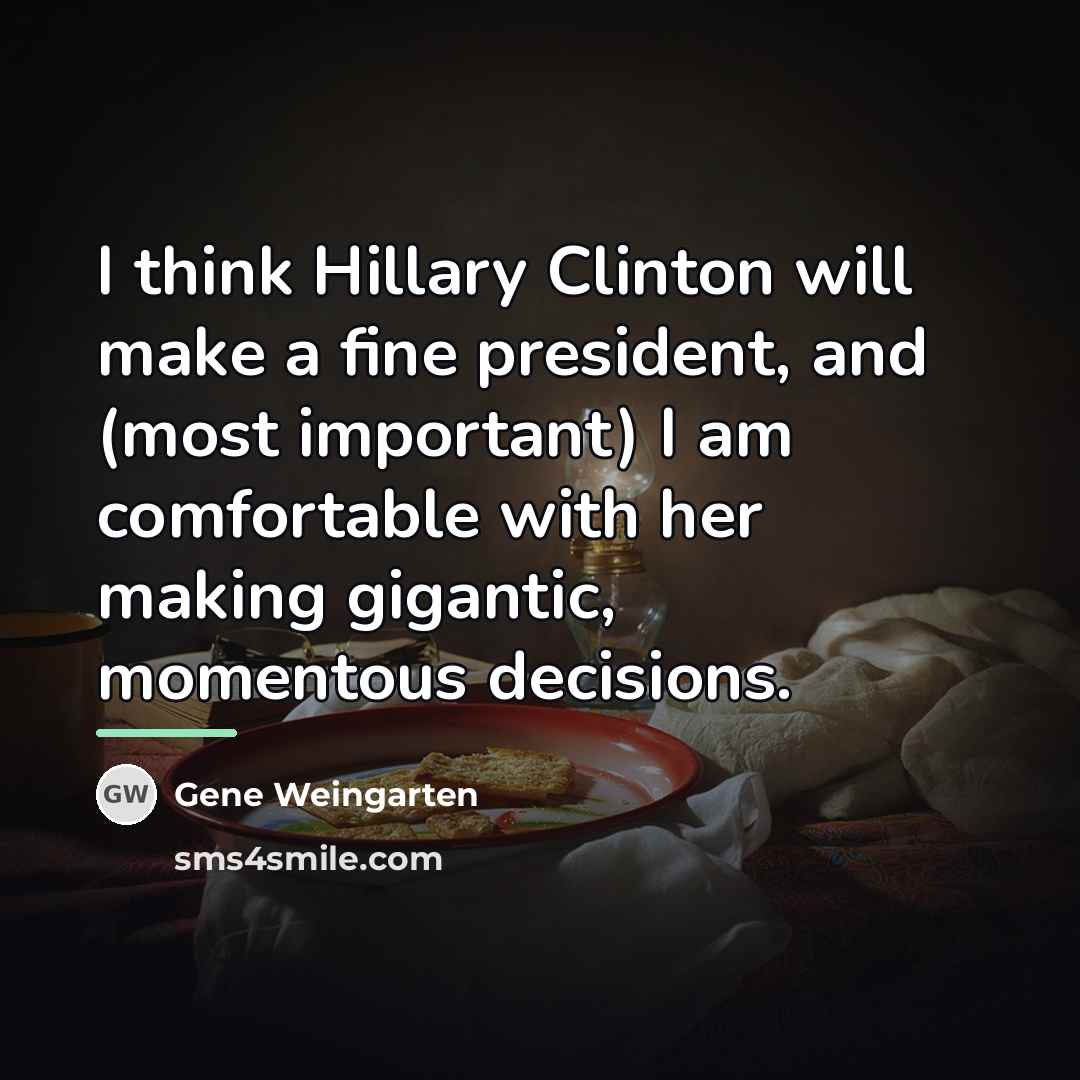 “I think Hillary Clinton will make a fine president, and…” quote by Gene Weingarten