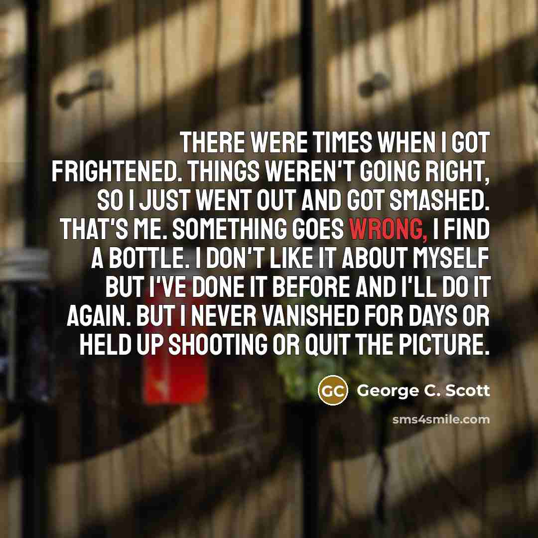 “There were times when I got frightened. Things weren't going…” quote by George C. Scott