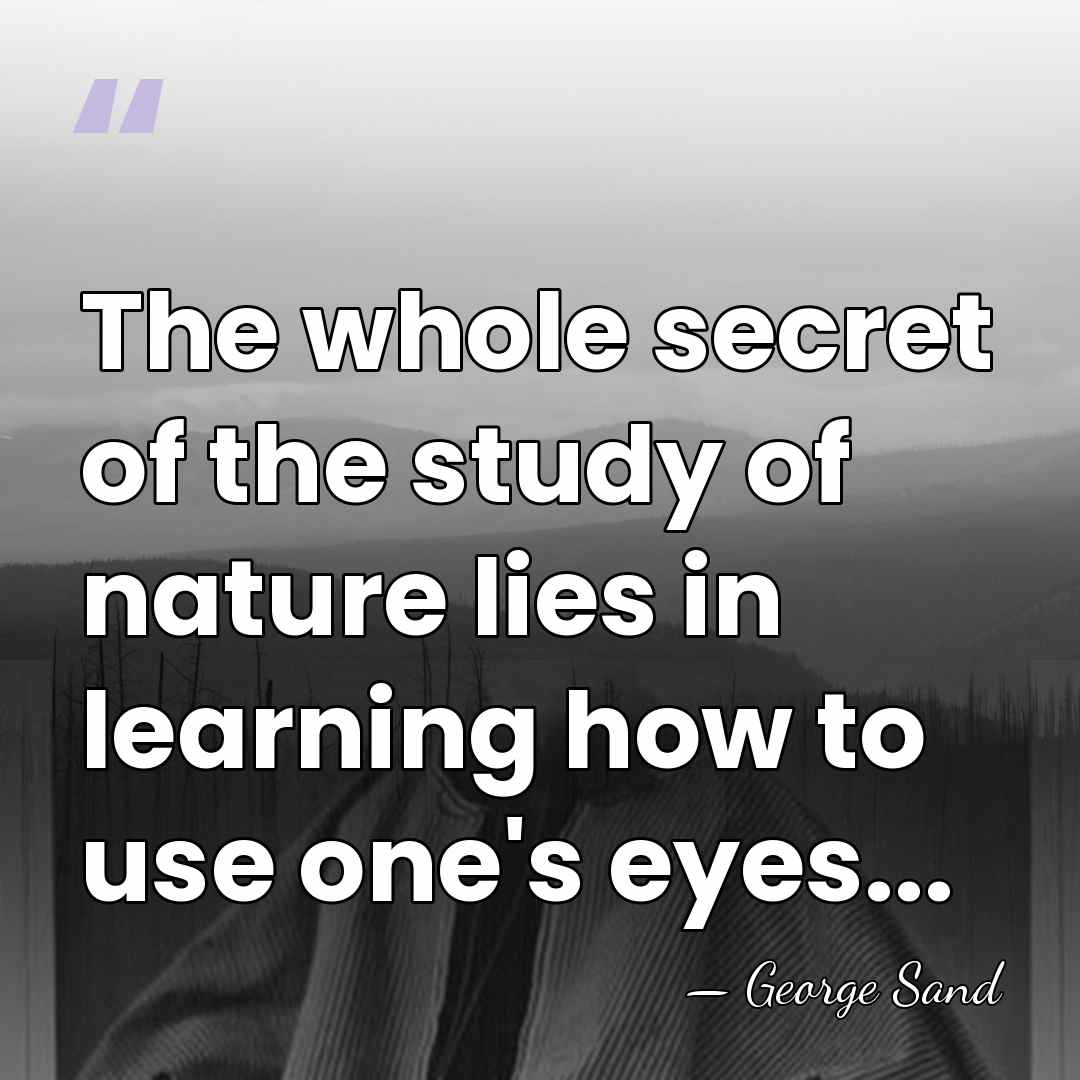 The whole secret of the study of nature lies in learning how&hellip; - George Sand