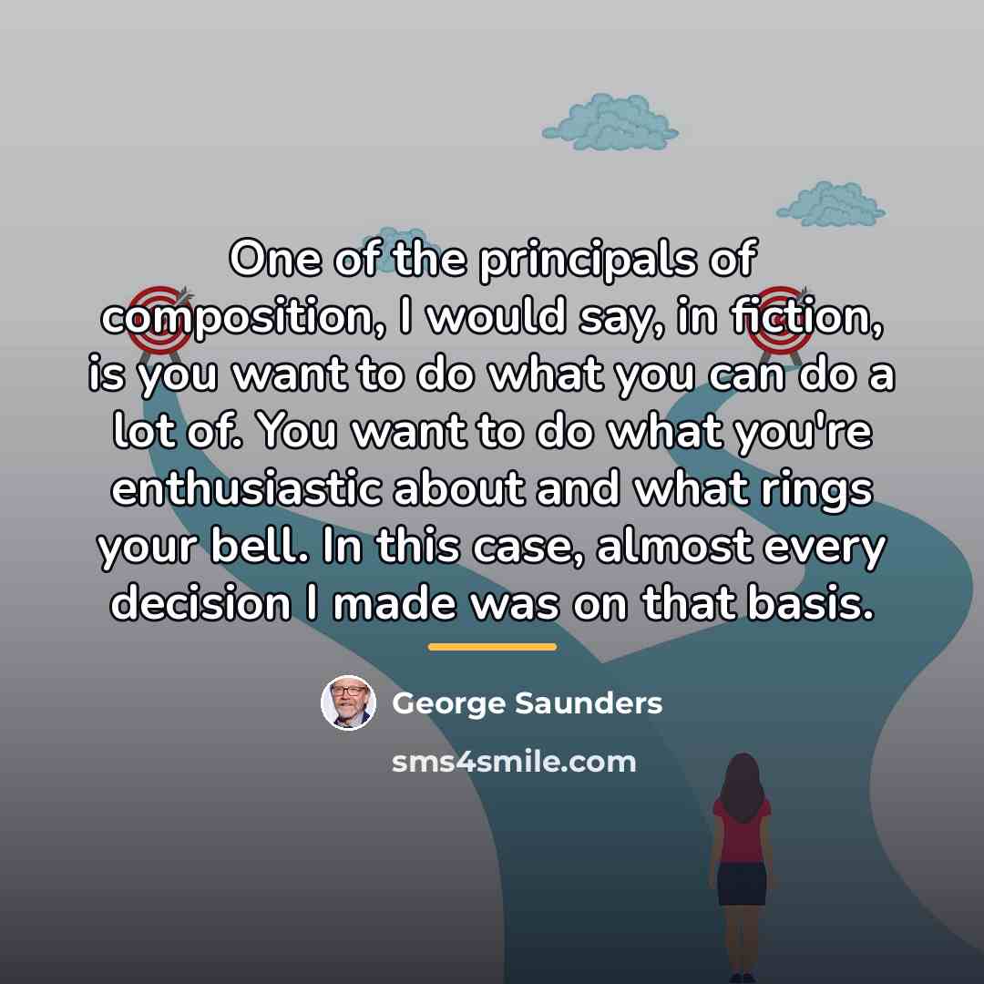 “One of the principals of composition, I would say, in…” quote by George Saunders