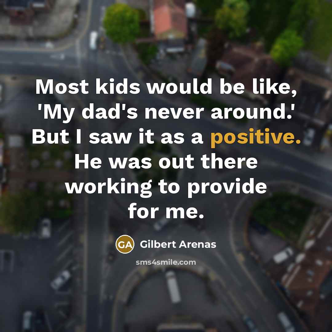 “Most kids would be like, 'My dad's never around.' But…” quote by Gilbert Arenas