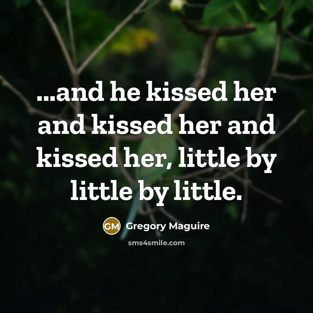 “...and he kissed her and kissed her and kissed her,…” quote by Gregory Maguire