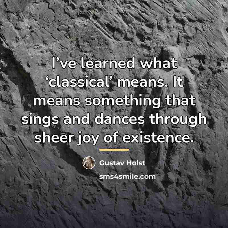 “I’ve learned what ‘classical’ means. It means something that sings…” quote by Gustav Holst