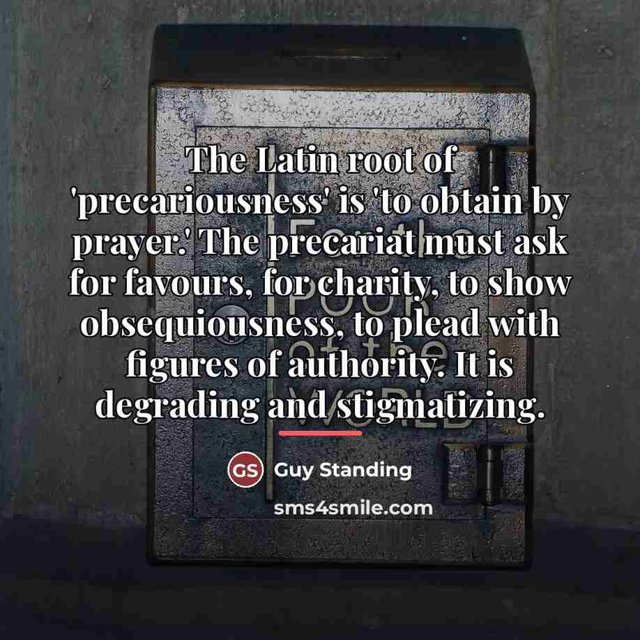“The Latin root of 'precariousness' is 'to obtain by prayer.'…” quote by Guy Standing