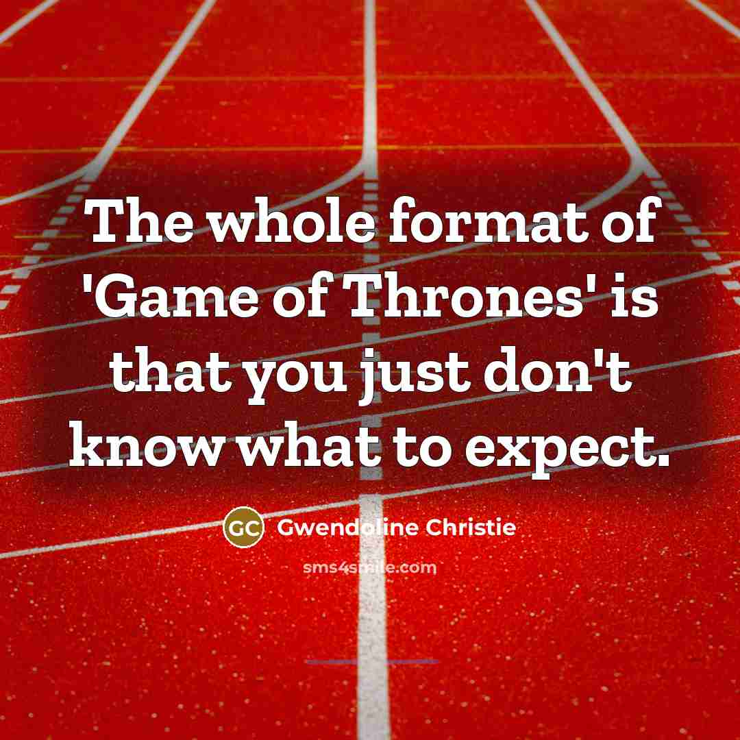 “The whole format of 'Game of Thrones' is that you…” quote by Gwendoline Christie