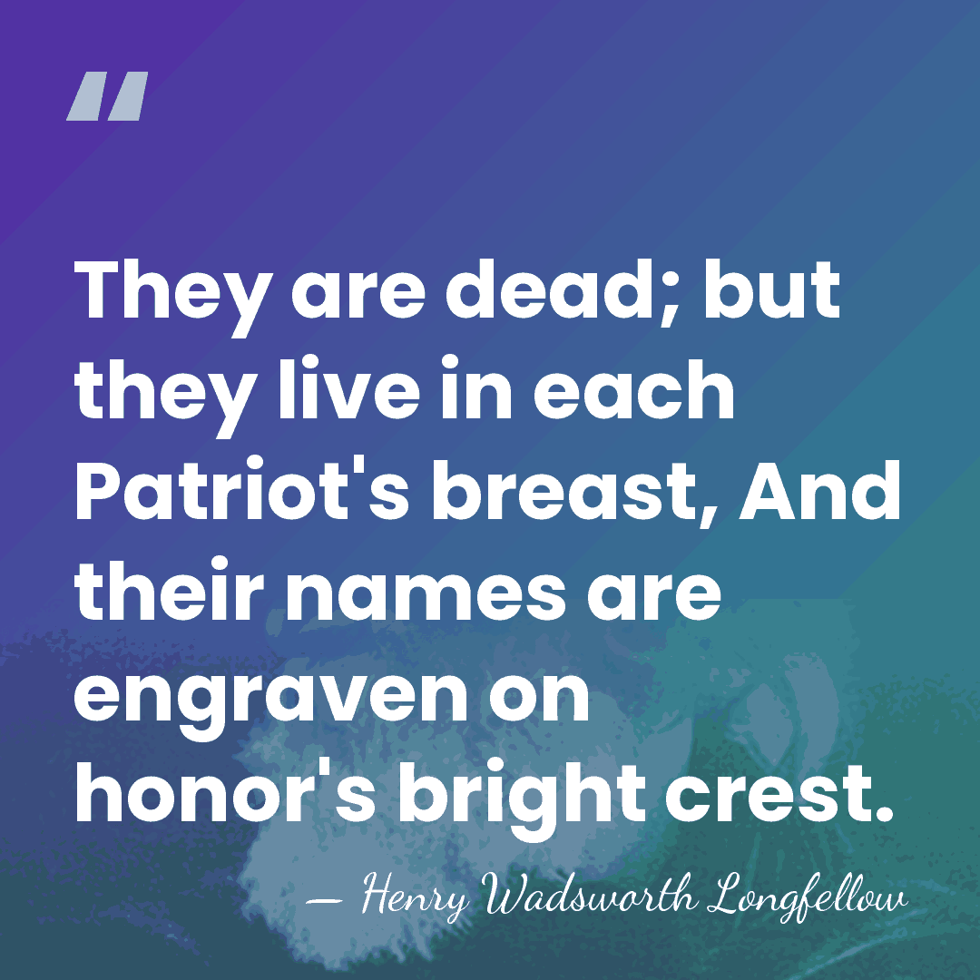 They are dead; but they live in each Patriot's breast, And their&hellip; - Henry Wadsworth Longfellow