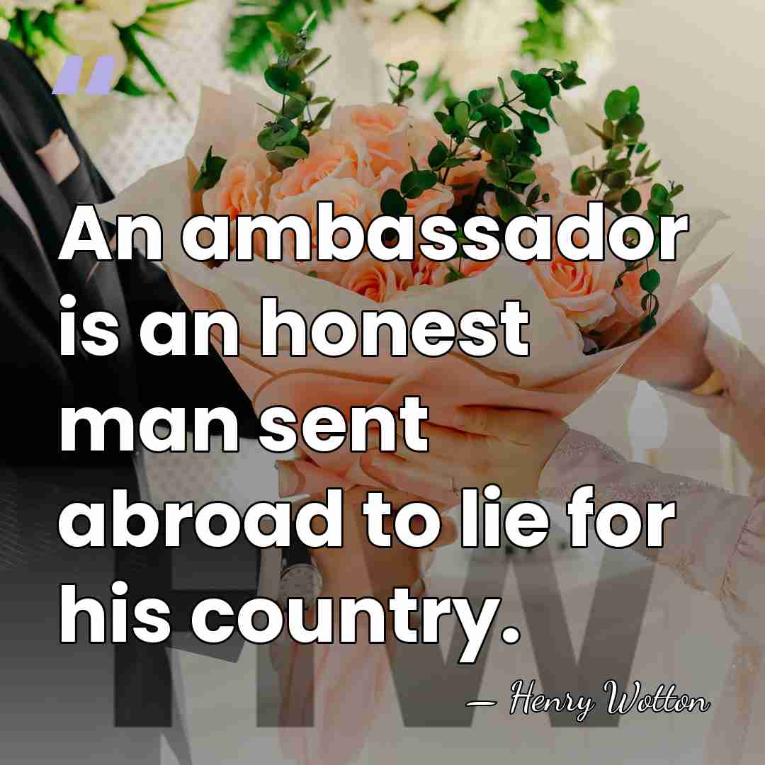 An ambassador is an honest man sent abroad to lie for his&hellip; - Henry Wotton