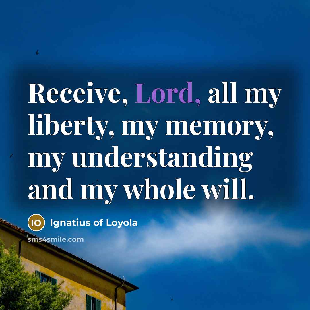 “Receive, Lord, all my liberty, my memory, my understanding and…” quote by Ignatius of Loyola