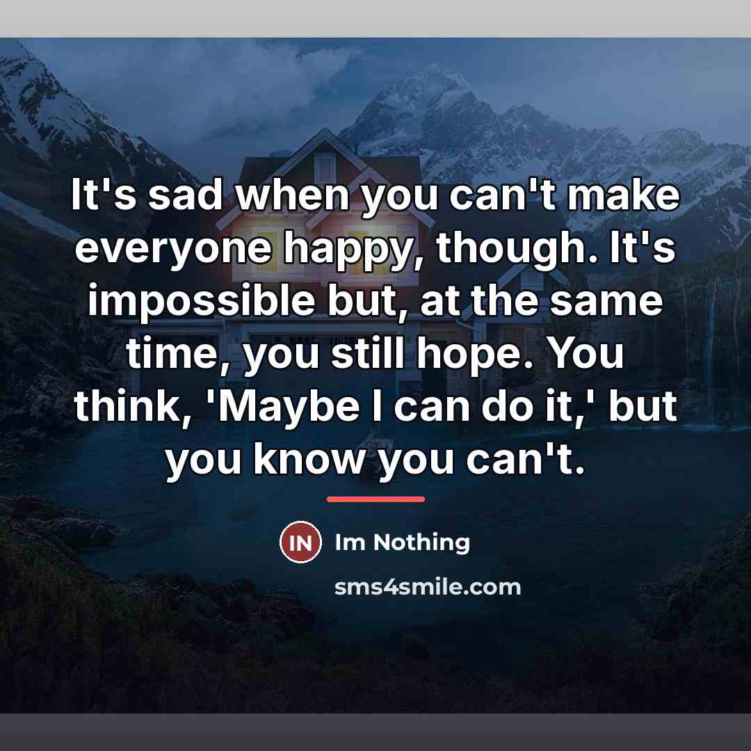 “It's sad when you can't make everyone happy, though. It's…” quote by Im Nothing