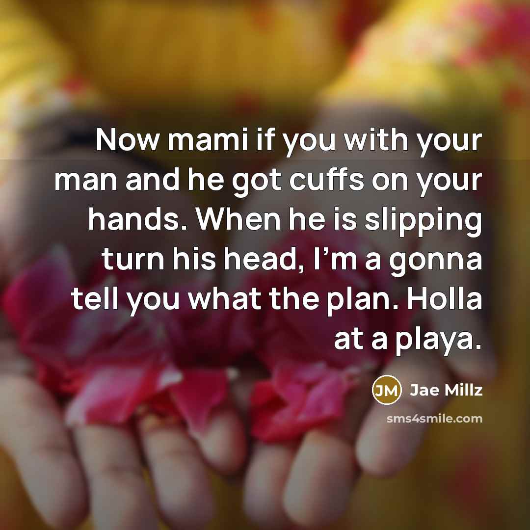 “Now mami if you with your man and he got cuffs on your hands. When he is slipping turn his head, I'm a gonna tell you what the plan. Holla at a playa.” quote by Jae Millz