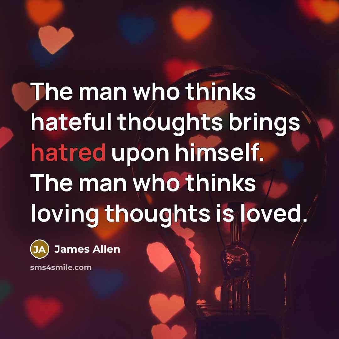“The man who thinks hateful thoughts brings hatred upon himself.…” quote by James Allen