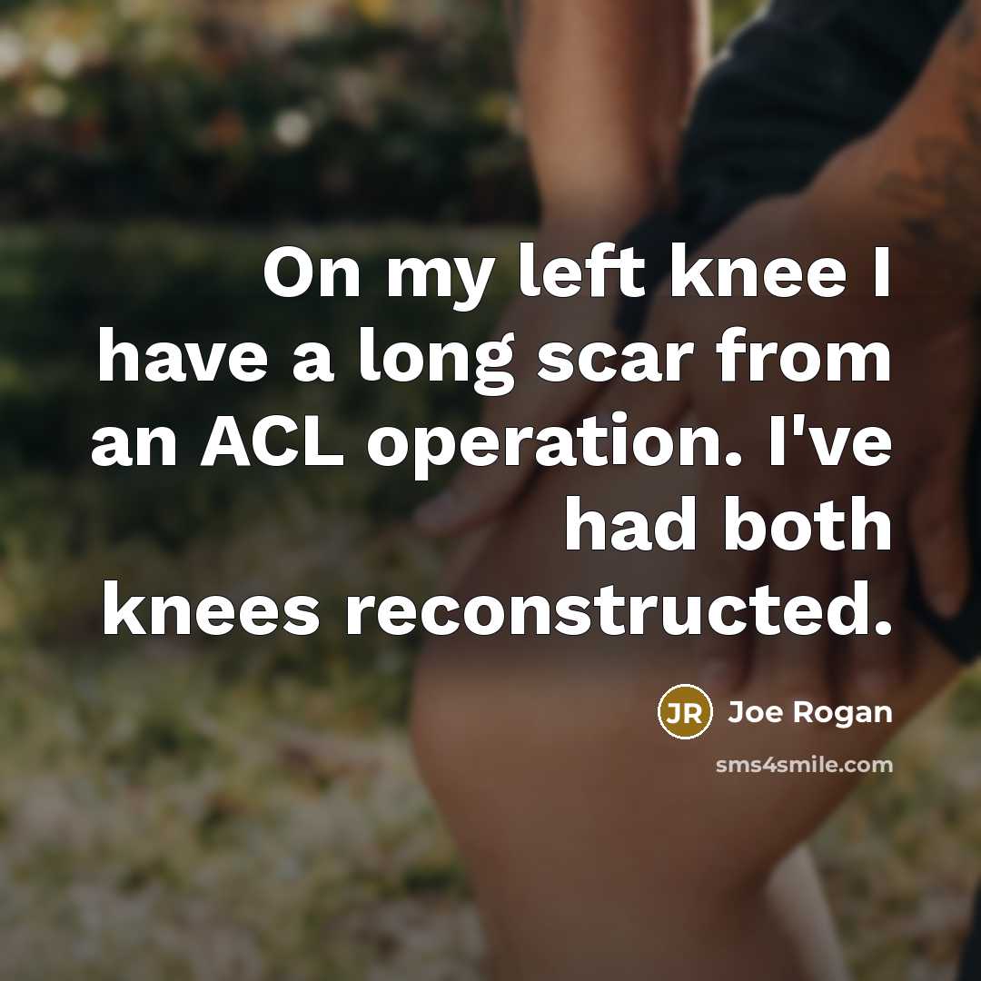 “On my left knee I have a long scar from…” quote by Joe Rogan
