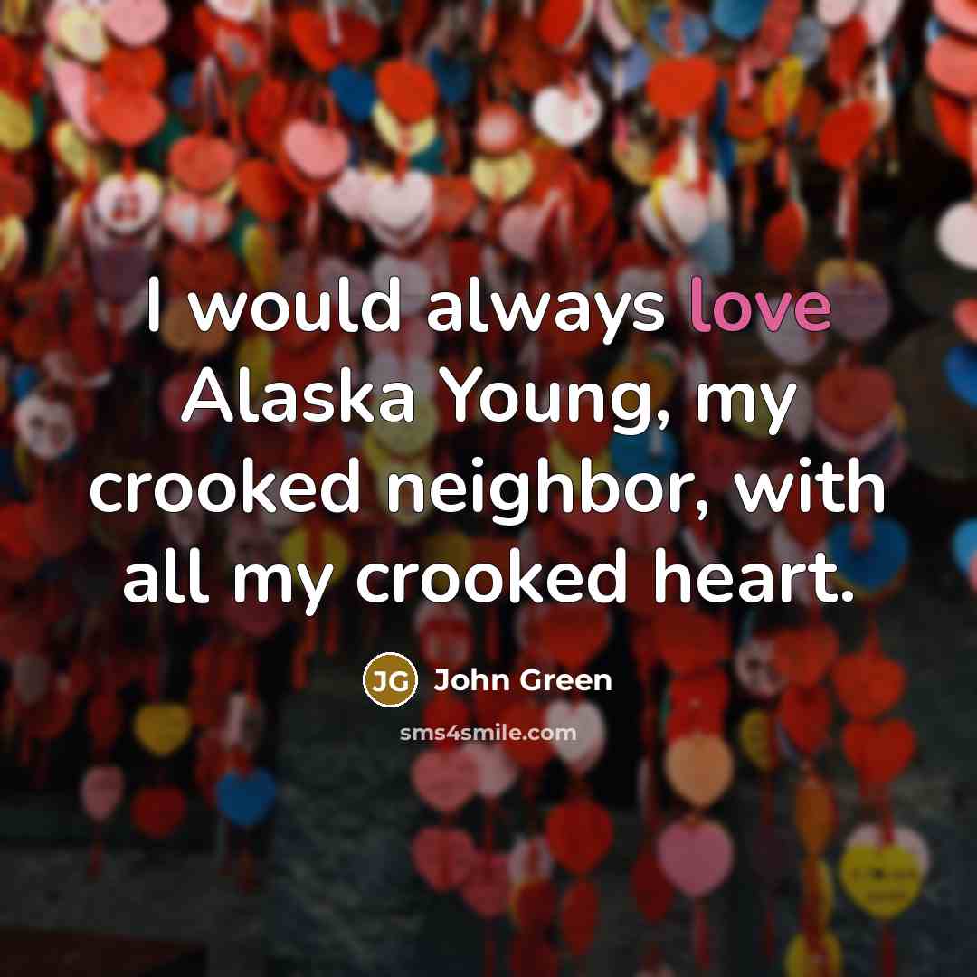 “I would always love Alaska Young, my crooked neighbor, with…” quote by John Green