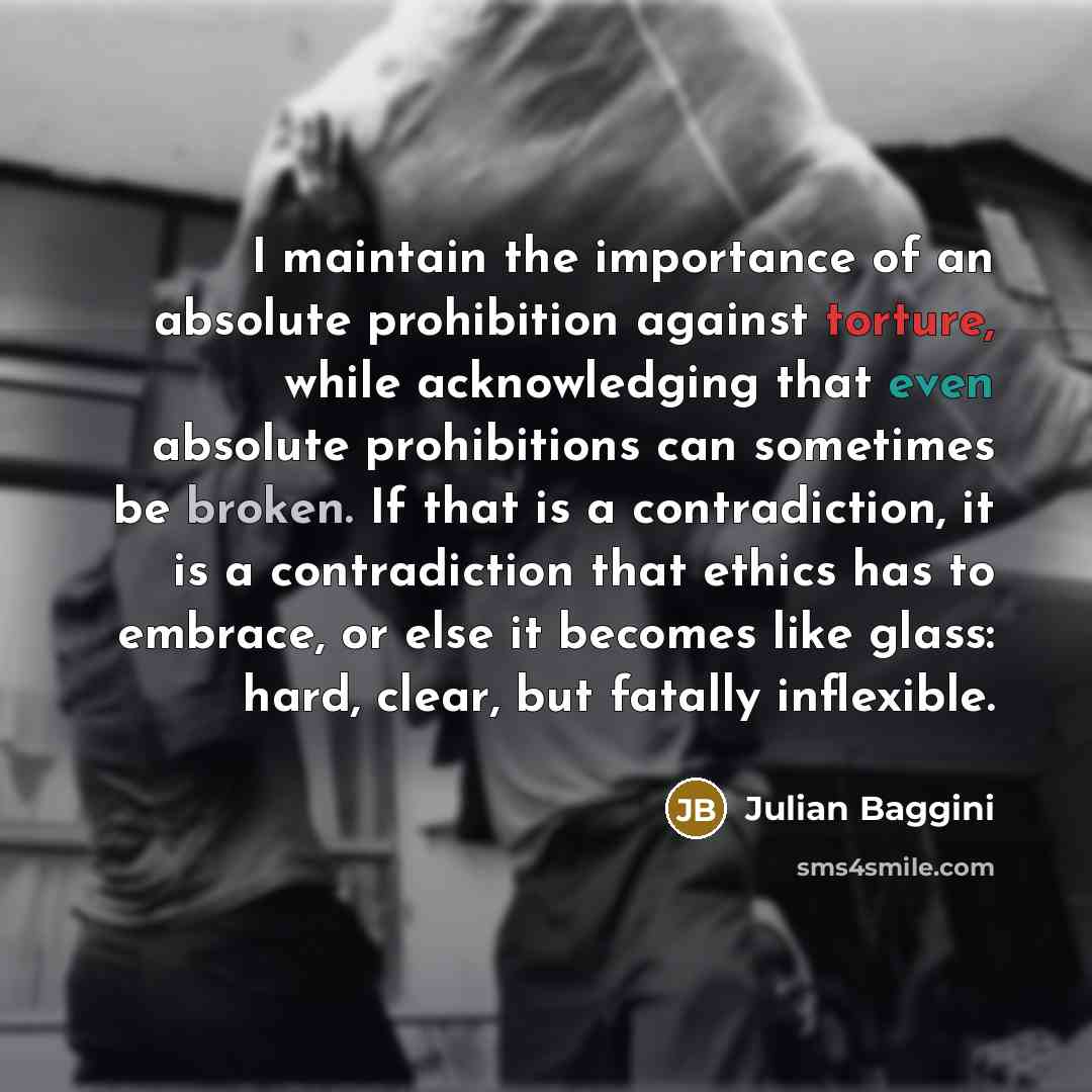 “I maintain the importance of an absolute prohibition against torture,…” quote by Julian Baggini