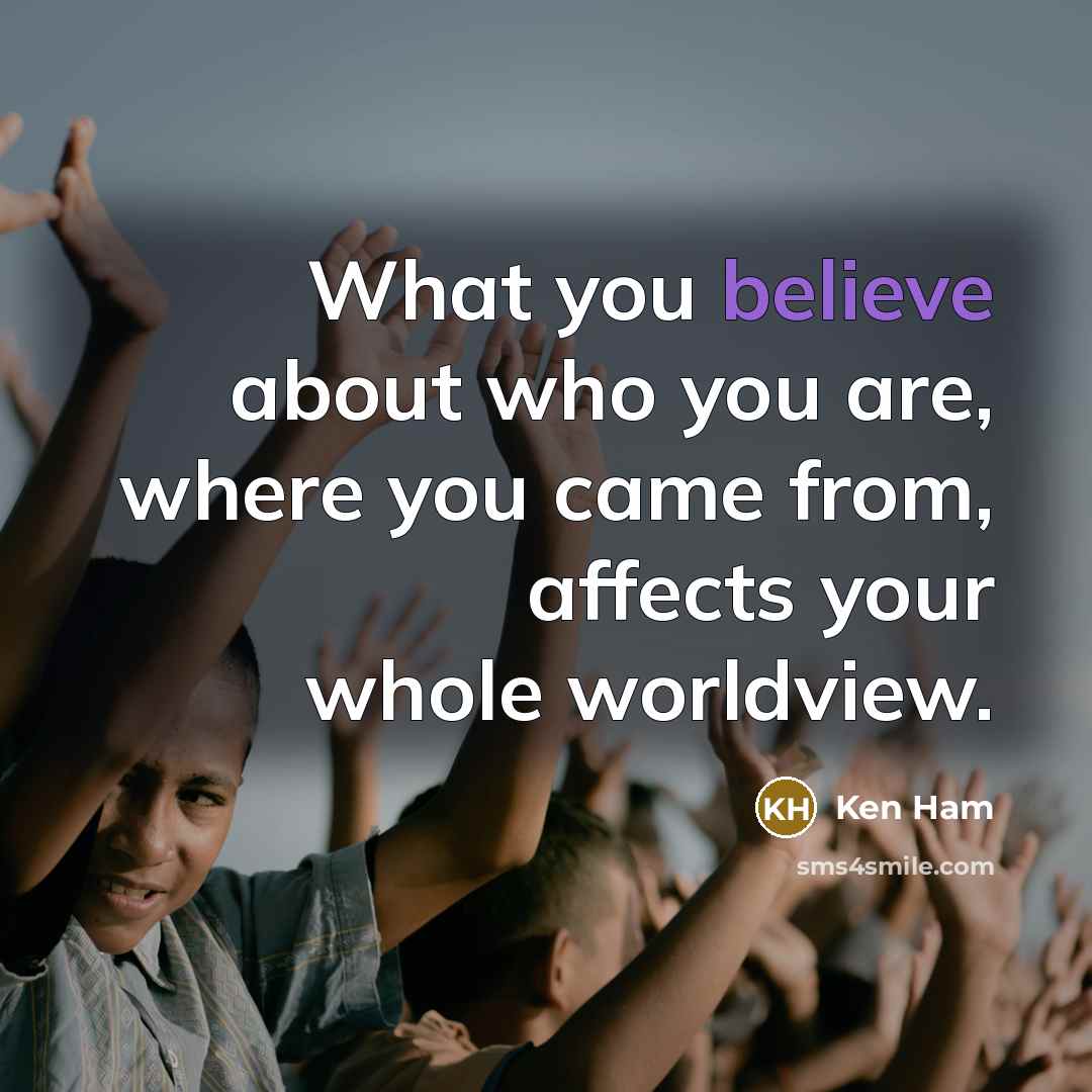 “What you believe about who you are, where you came…” quote by Ken Ham