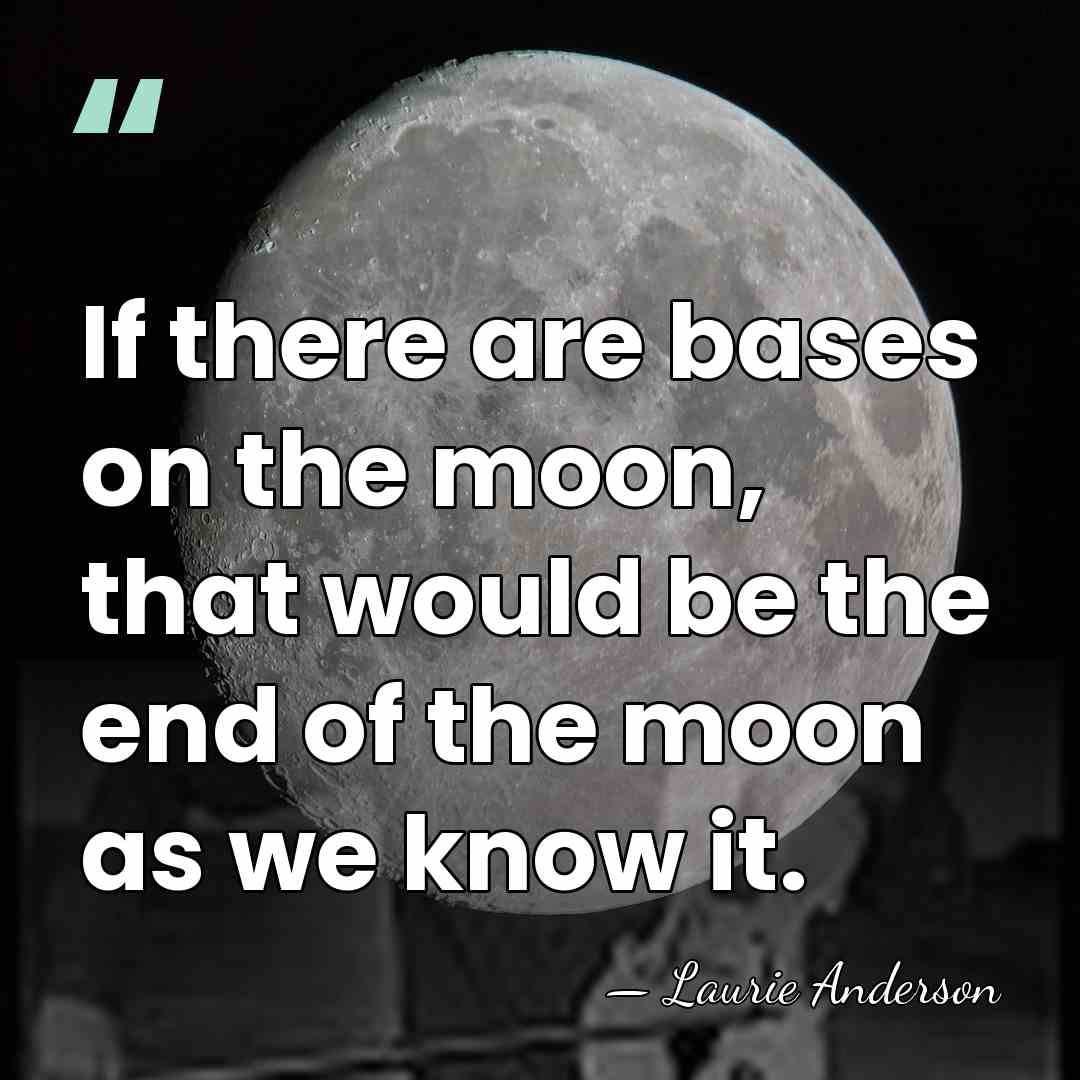 If there are bases on the moon, that would be the end&hellip; - Laurie Anderson