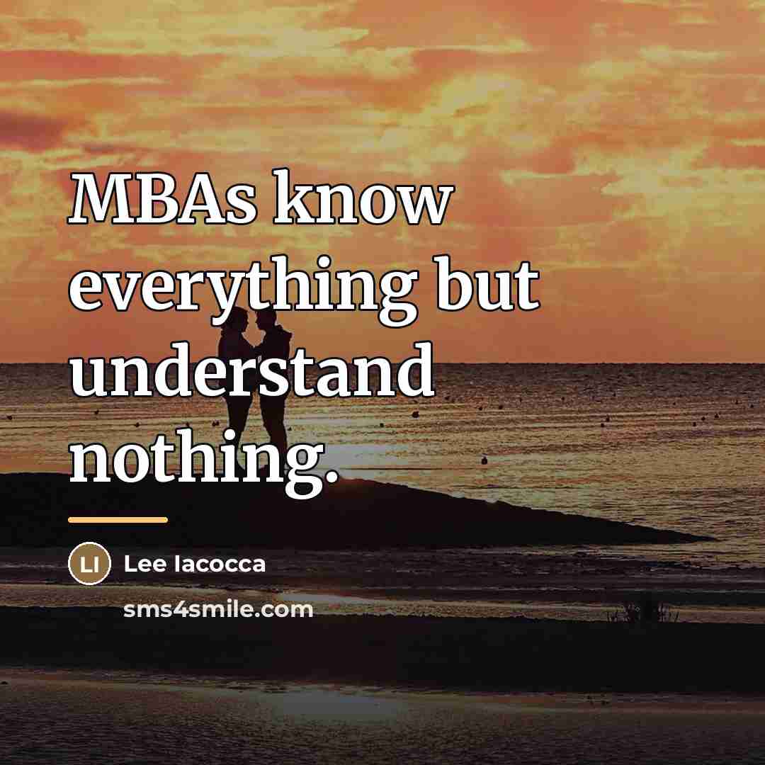 “MBAs know everything but understand nothing.…” quote by Lee Iacocca