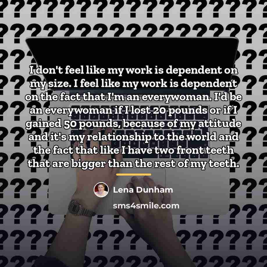 “I don't feel like my work is dependent on my…” quote by Lena Dunham