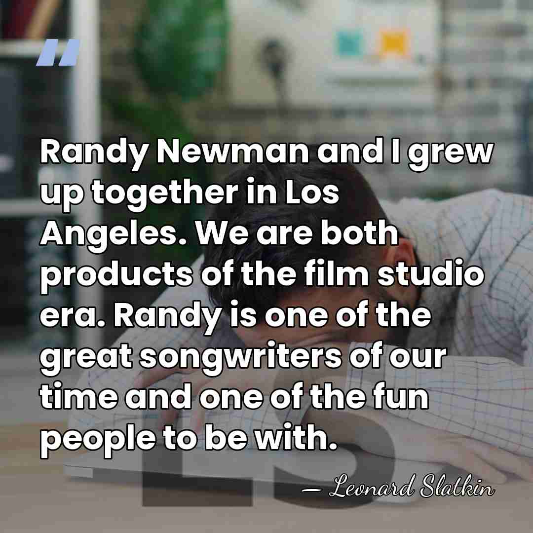 Randy Newman and I grew up together in Los Angeles. We are&hellip; - Leonard Slatkin