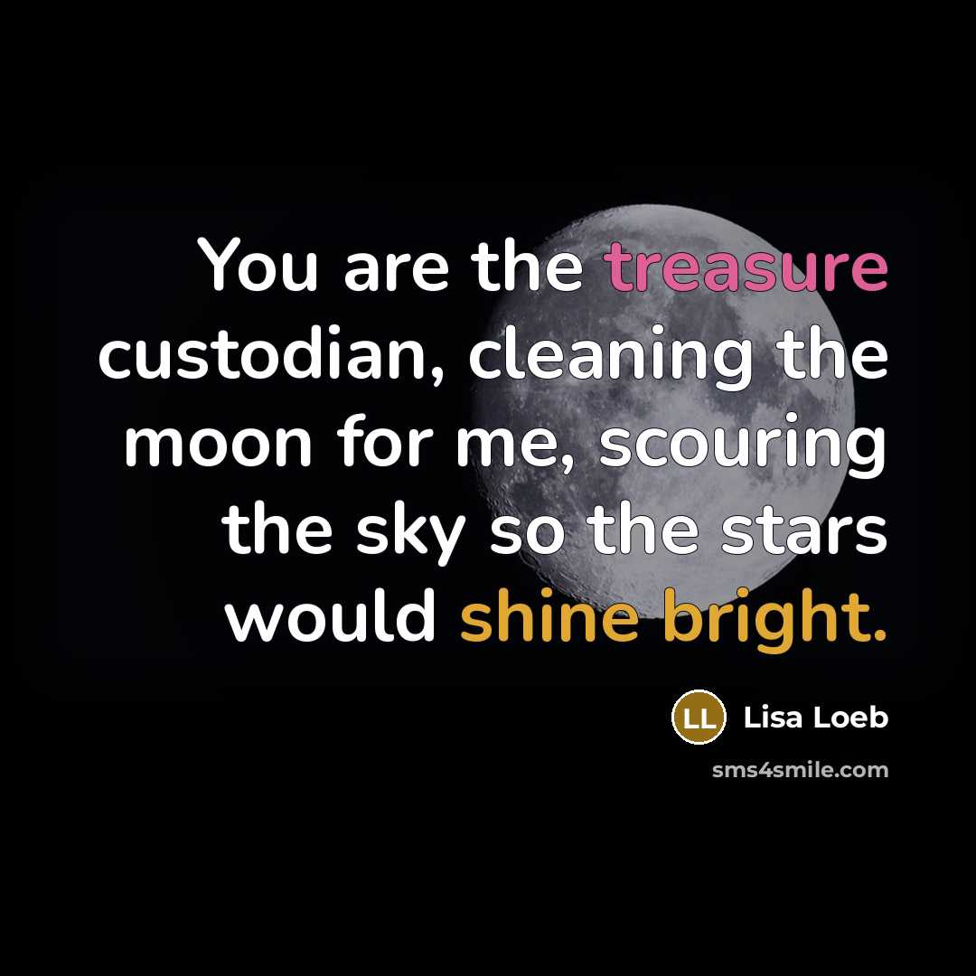 “You are the treasure custodian, cleaning the moon for me,…” quote by Lisa Loeb
