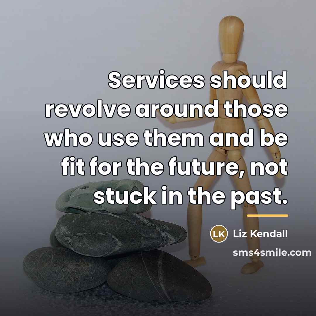 “Services should revolve around those who use them and be…” quote by Liz Kendall
