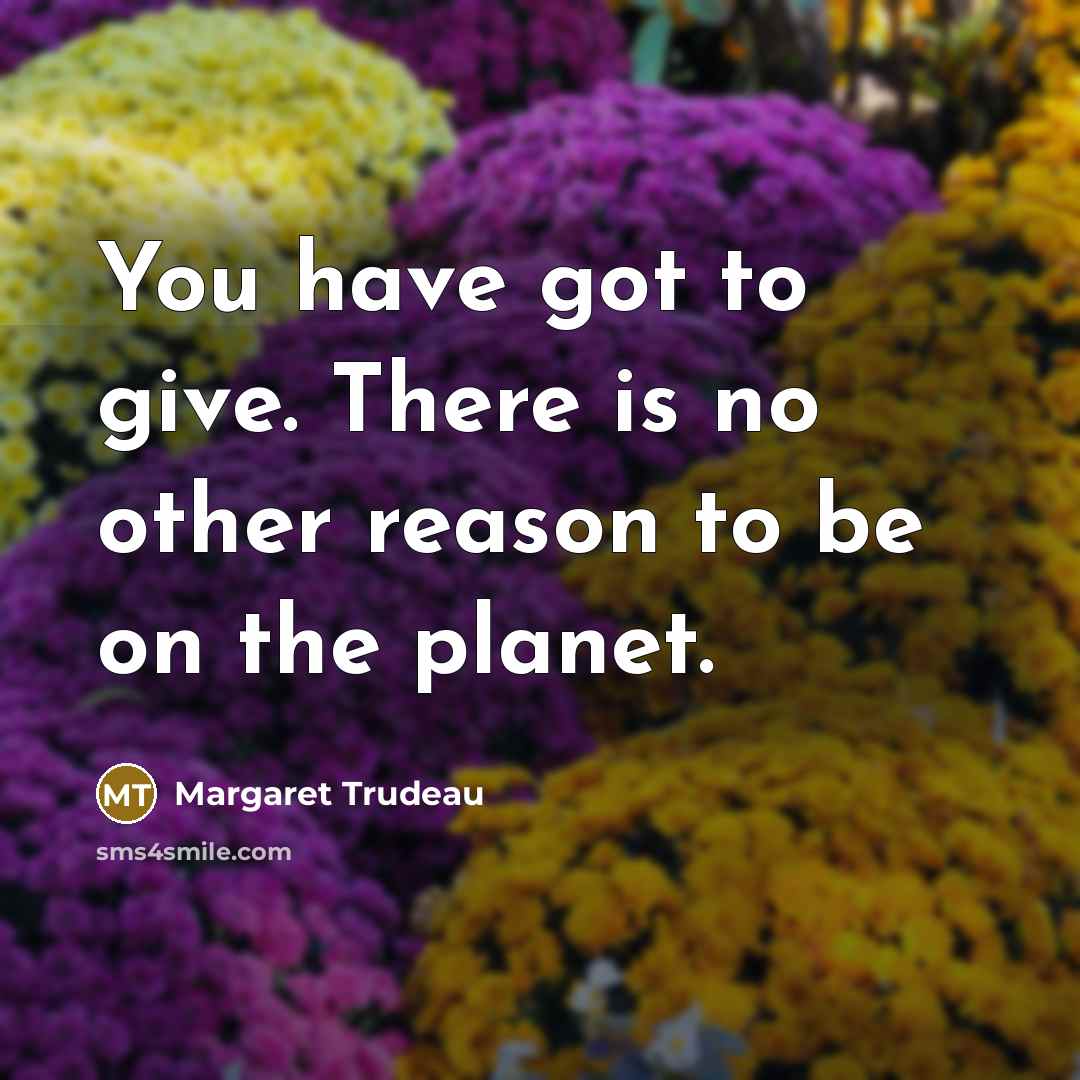 “You have got to give. There is no other reason…” quote by Margaret Trudeau