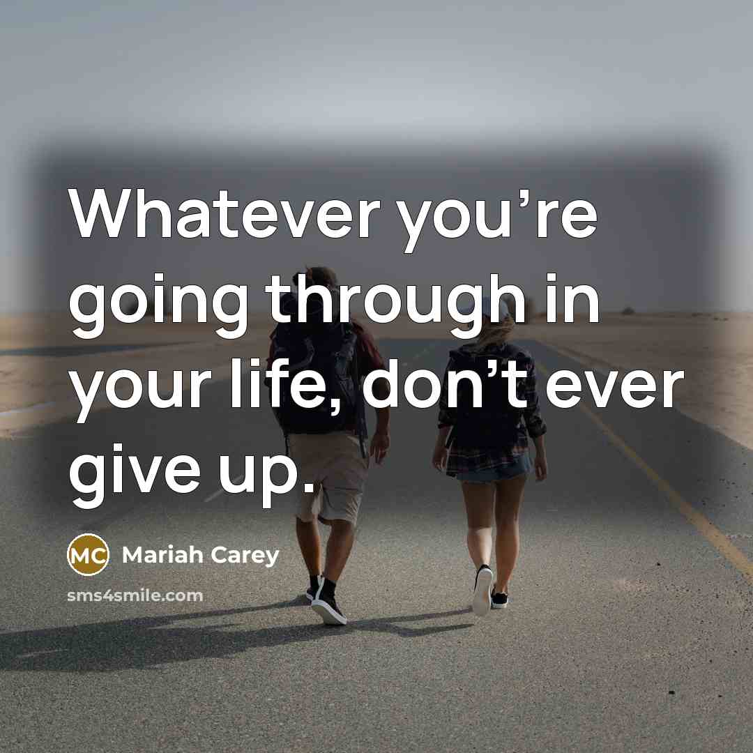 “Whatever you're going through in your life, don't ever give up.” quote by Mariah Carey