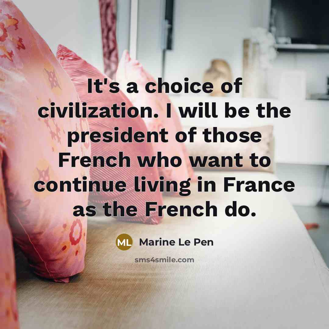 “It's a choice of civilization. I will be the president…” quote by Marine Le Pen