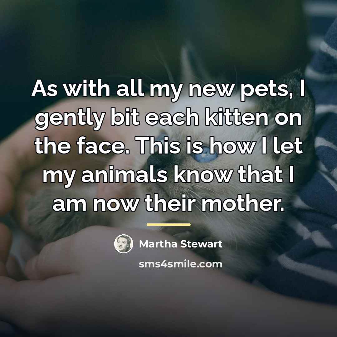 “As with all my new pets, I gently bit each…” quote by Martha Stewart