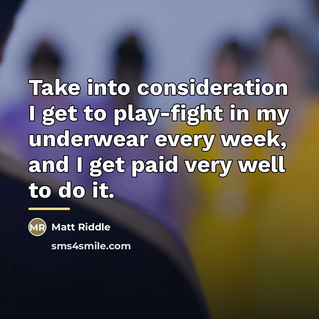 “Take into consideration I get to play-fight in my underwear…” quote by Matt Riddle