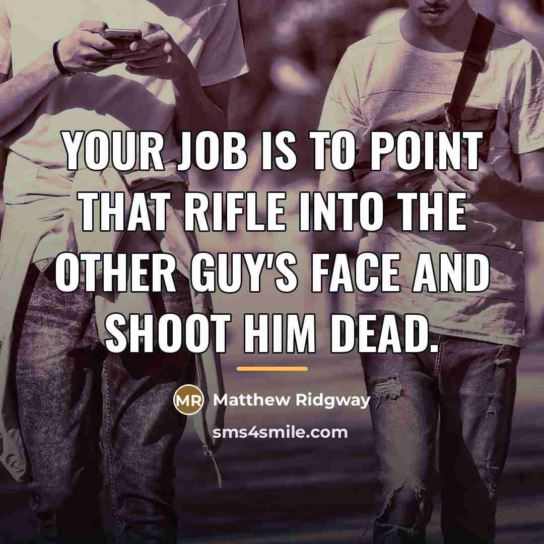 “Your job is to point that rifle into the other…” quote by Matthew Ridgway