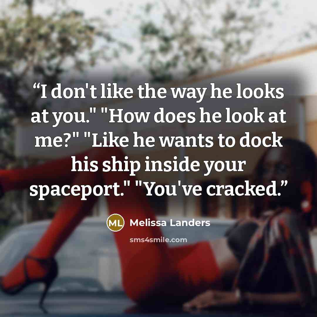 “I don't like the way he looks at you." "How does he look at me?" "Like he wants to dock his ship inside your spaceport." "You've cracked.” quote by Melissa Landers
