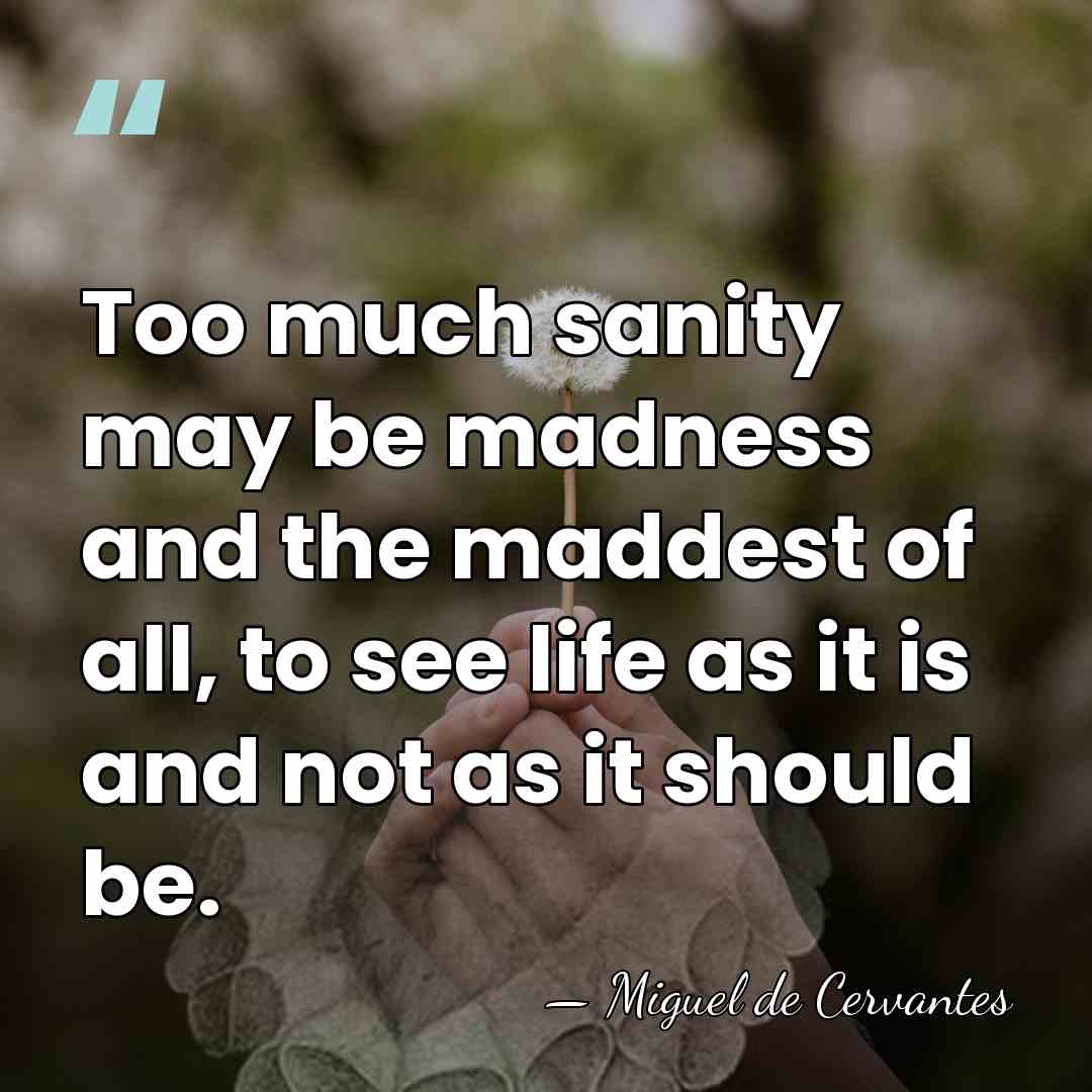 Too much sanity may be madness and the maddest of all, to&hellip; - Miguel de Cervantes