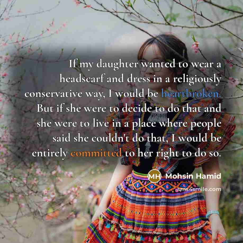 “If my daughter wanted to wear a headscarf and dress…” quote by Mohsin Hamid