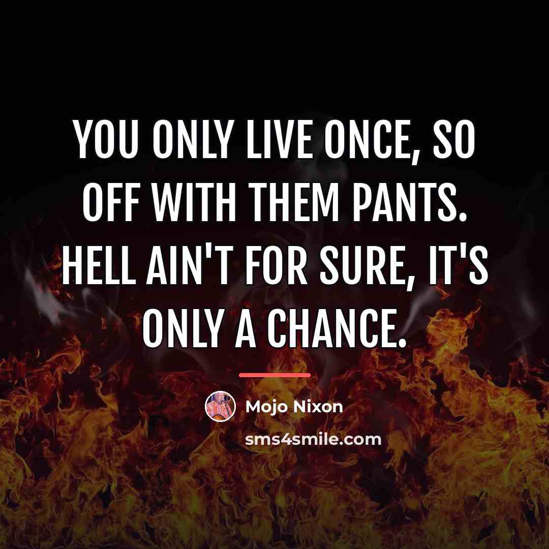 “You only live once, so off with them pants. Hell…” quote by Mojo Nixon