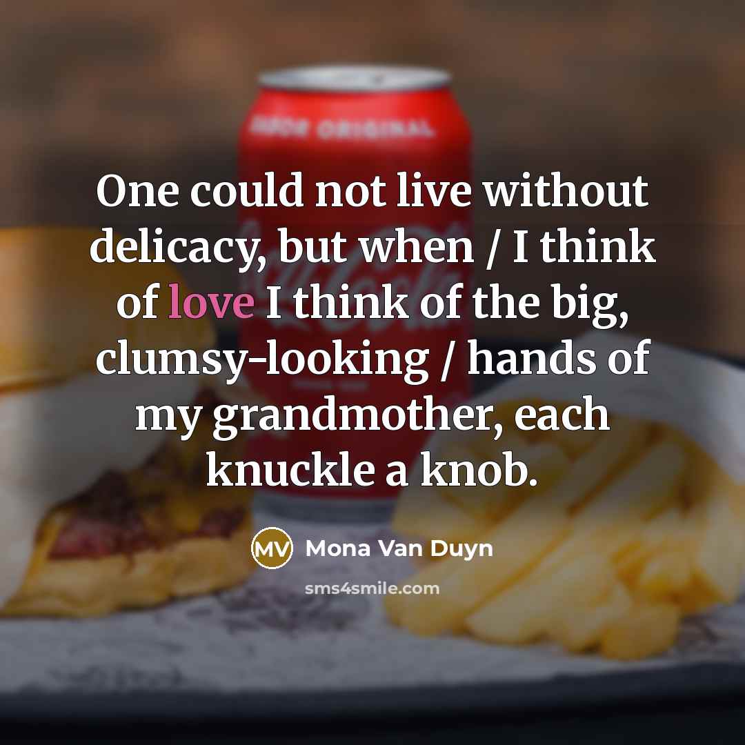 “One could not live without delicacy, but when / I…” quote by Mona Van Duyn
