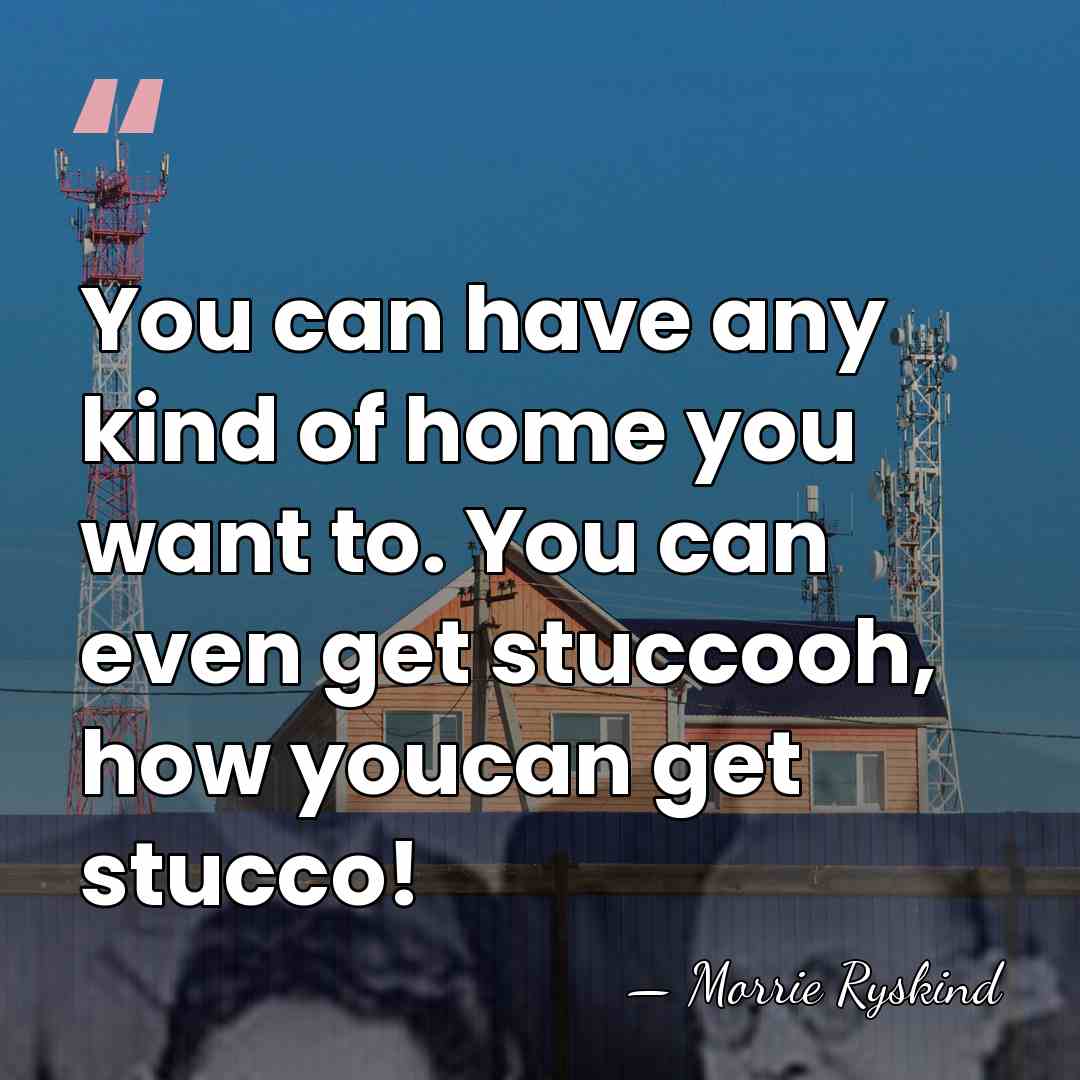 You can have any kind of home you want to. You can&hellip; - Morrie Ryskind