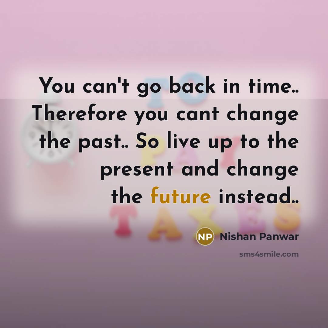 “You can't go back in time.. Therefore you cant change…” quote by Nishan Panwar