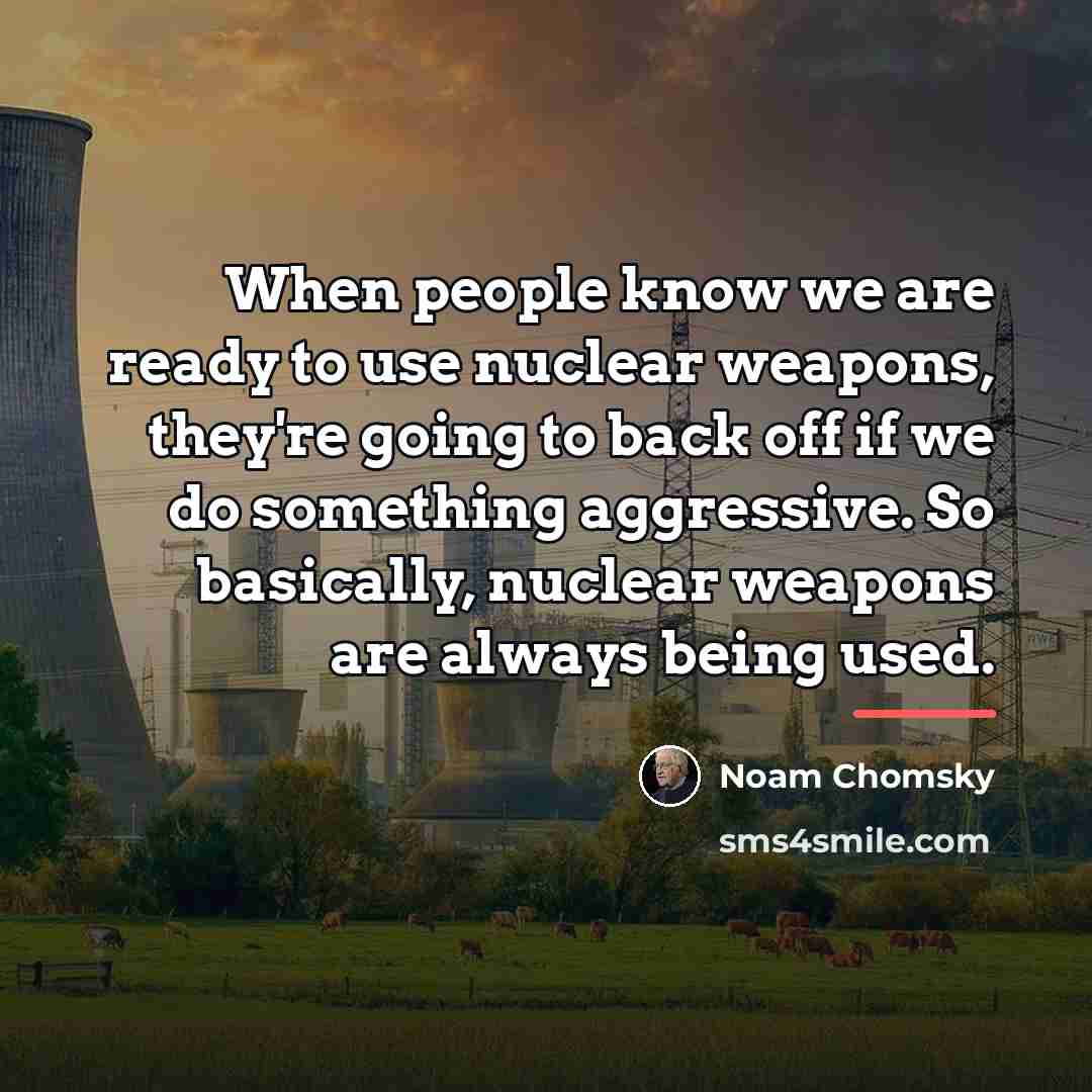 “When people know we are ready to use nuclear weapons,…” quote by Noam Chomsky