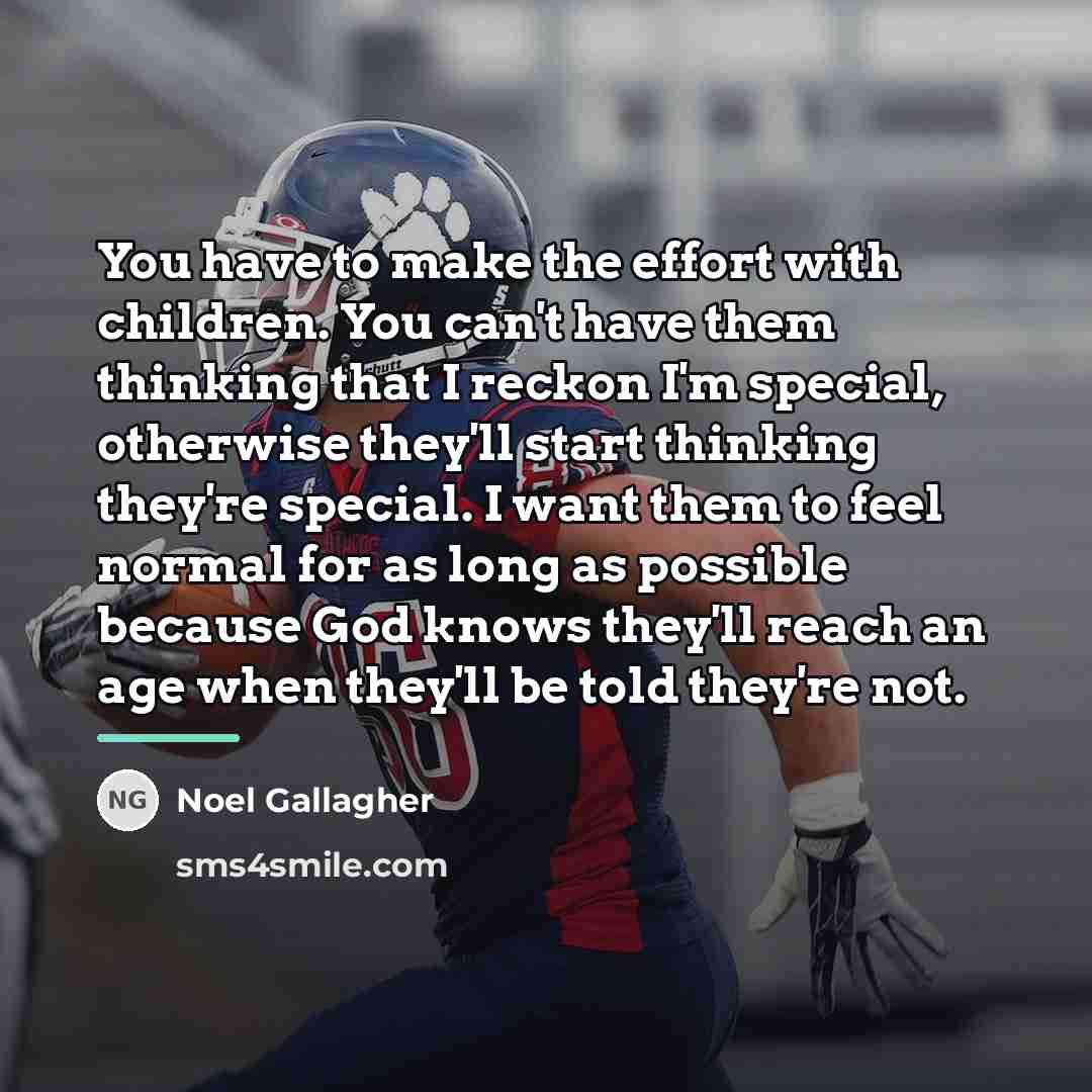 “You have to make the effort with children. You can't…” quote by Noel Gallagher