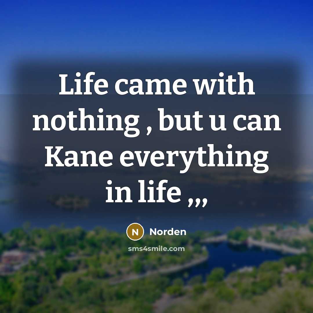 “Life came with nothing , but u can Kane everything in life ,,,” quote by Norden