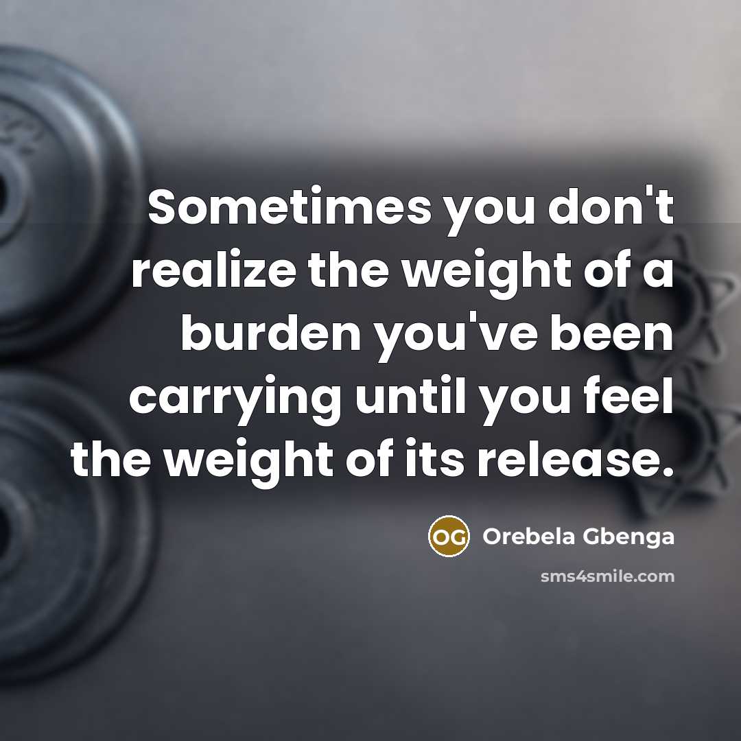 “Sometimes you don't realize the weight of a burden you've…” quote by Orebela Gbenga