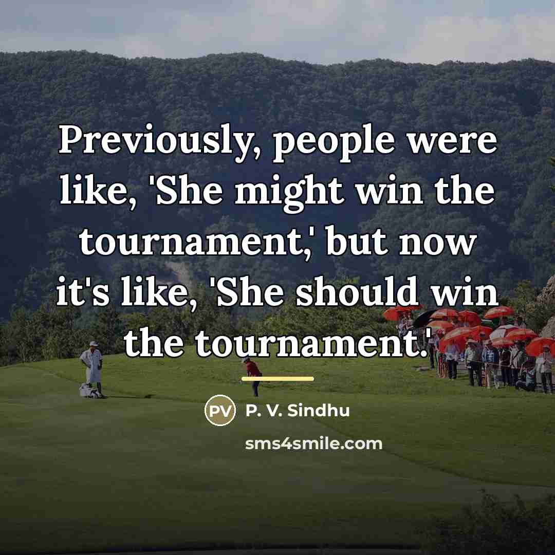 “Previously, people were like, 'She might win the tournament,' but…” quote by P. V. Sindhu