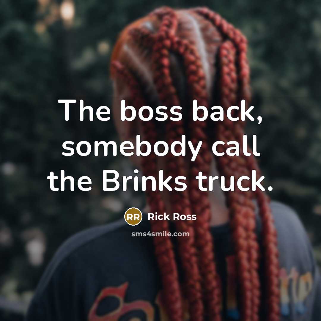 “The boss back, somebody call the Brinks truck.…” quote by Rick Ross