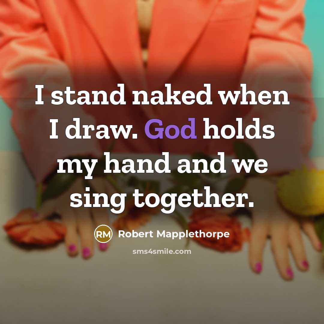 “I stand naked when I draw. God holds my hand…” quote by Robert Mapplethorpe